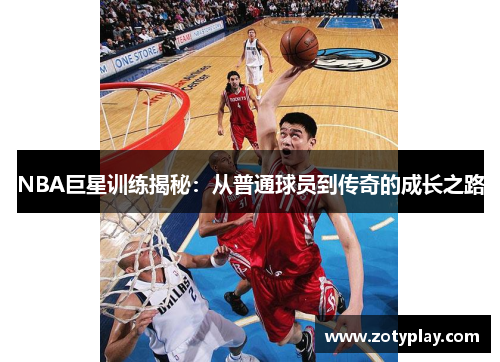 NBA巨星训练揭秘：从普通球员到传奇的成长之路