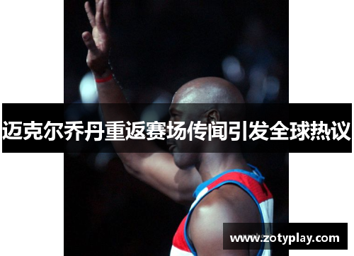 迈克尔乔丹重返赛场传闻引发全球热议