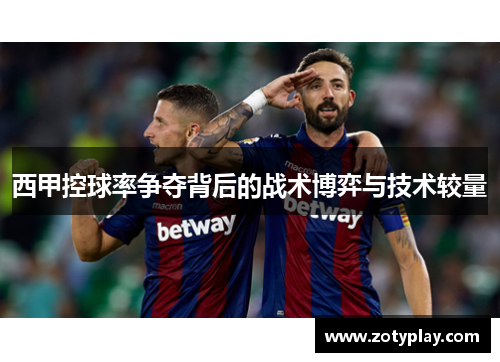 西甲控球率争夺背后的战术博弈与技术较量