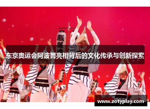 东京奥运会阿波舞亮相背后的文化传承与创新探索